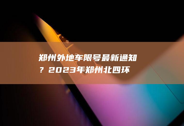 郑州外地车限号最新通知？2023年郑州北四环限号吗？