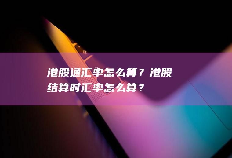 港股通汇率怎么算？港股结算时汇率怎么算？