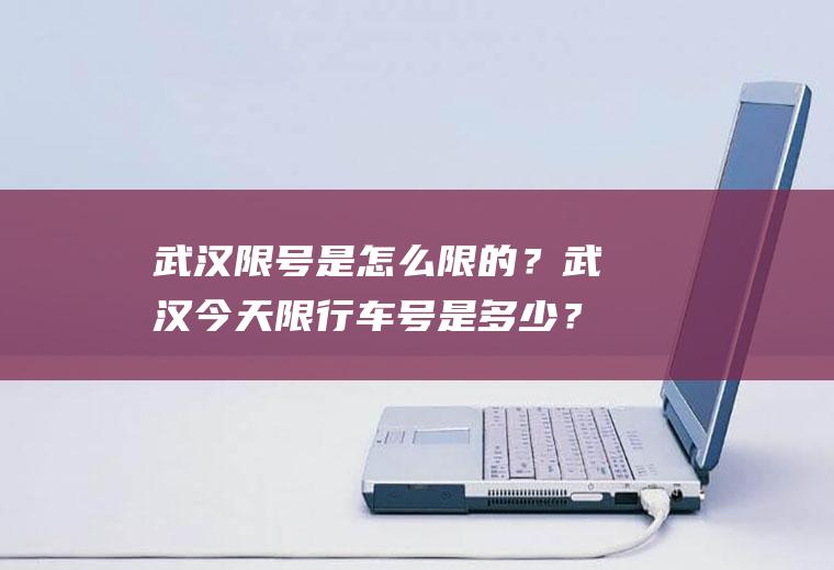 武汉限号是怎么限的？武汉今天限行车号是多少？