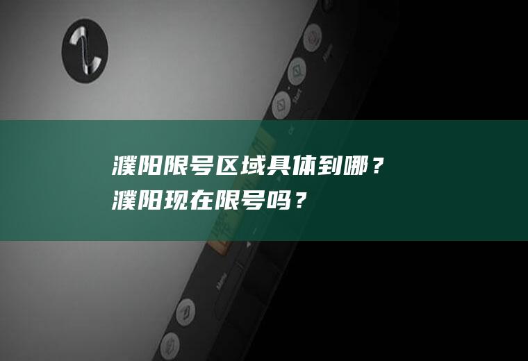 濮阳限号区域具体到哪？濮阳现在限号吗？