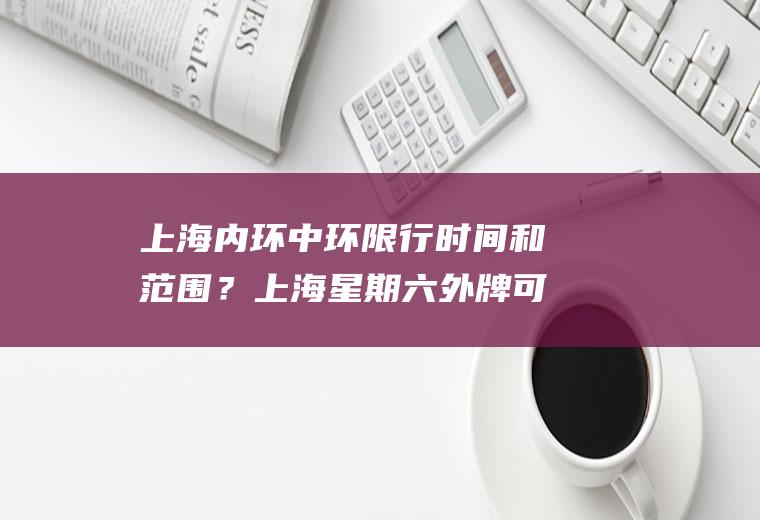 上海内环中环限行时间和范围？上海星期六外牌可以走中环吗？