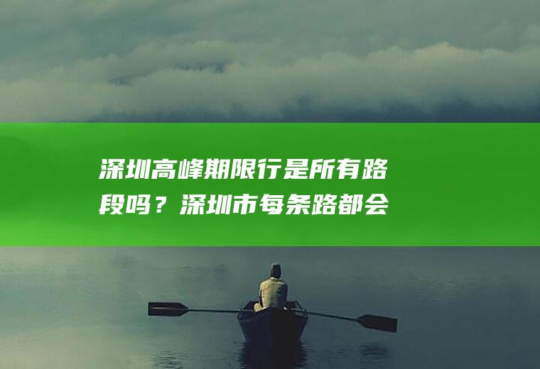 深圳高峰期限行是所有路段吗？深圳市每条路都会拍限行吗？