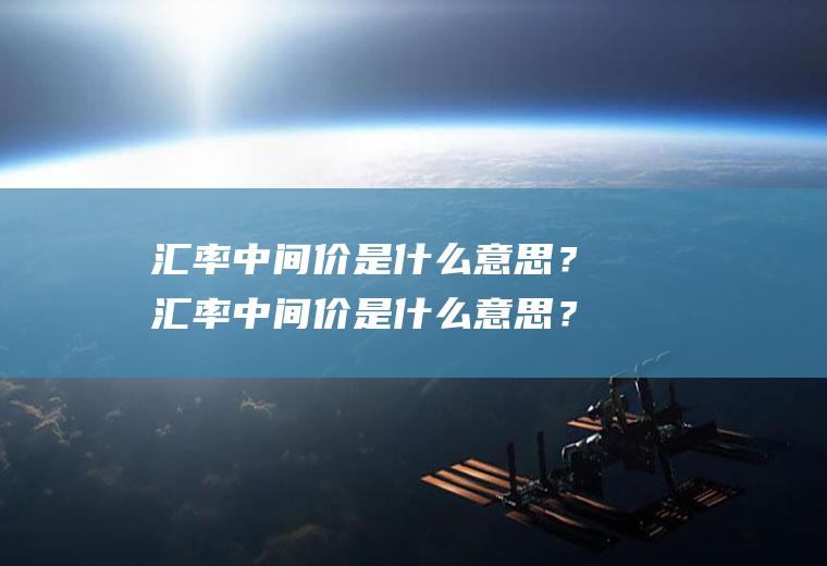 汇率中间价是什么意思？汇率中间价是什么意思？