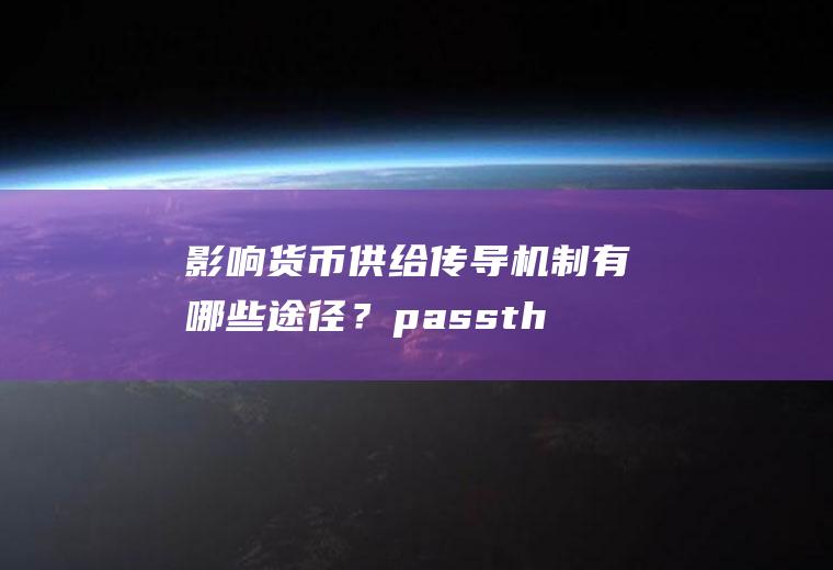 影响货币供给传导机制有哪些途径？passthroughrate是什么意思？