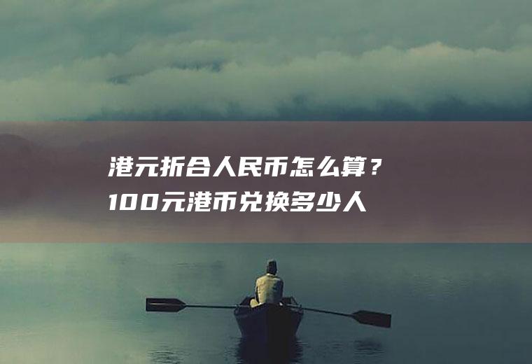 港元折合人民币怎么算？100元港币兑换多少人民币？