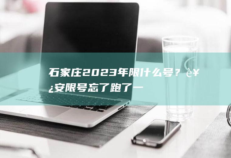 石家庄2023年限什么号？西安限号忘了跑了一天怎么办？