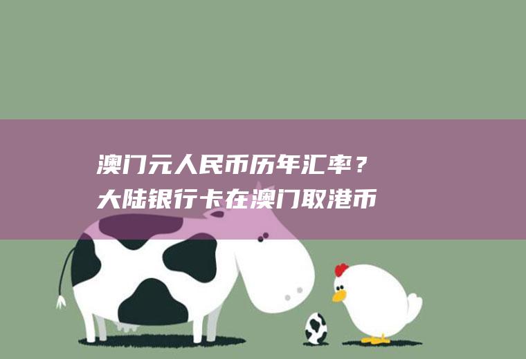 澳门元人民币历年汇率？大陆银行卡在澳门取港币怎么结算？