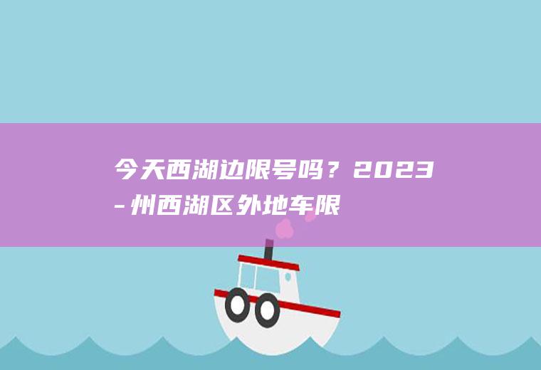 今天西湖边限号吗？2023杭州西湖区外地车限行规定？