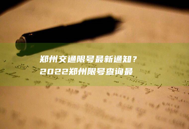 郑州交通限号最新通知？2022郑州限号查询最新消息？