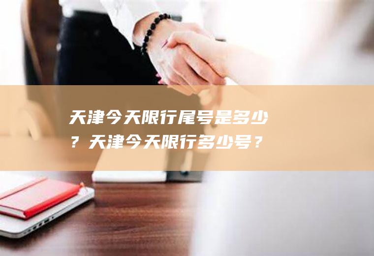 天津今天限行尾号是多少？天津今天限行多少号？