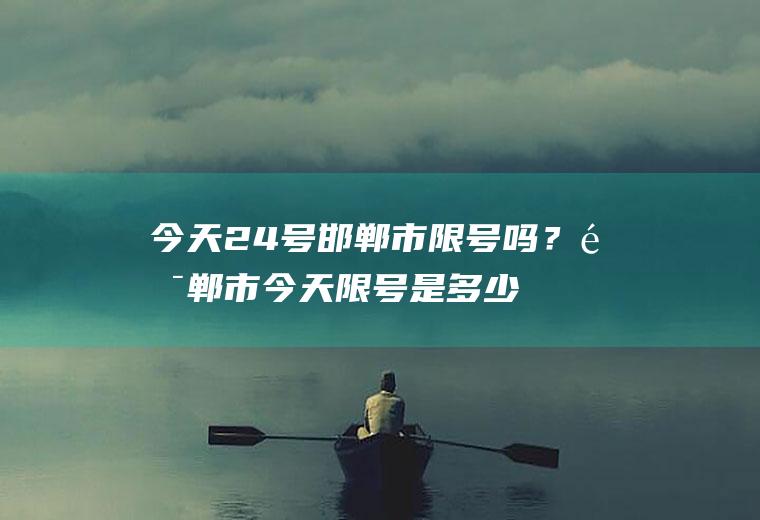 今天24号邯郸市限号吗？邯郸市今天限号是多少？