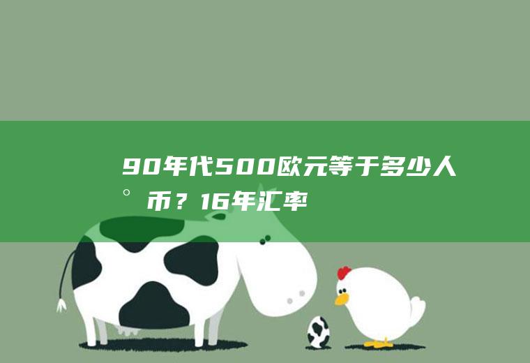 90年代500欧元等于多少人民币？16年汇率