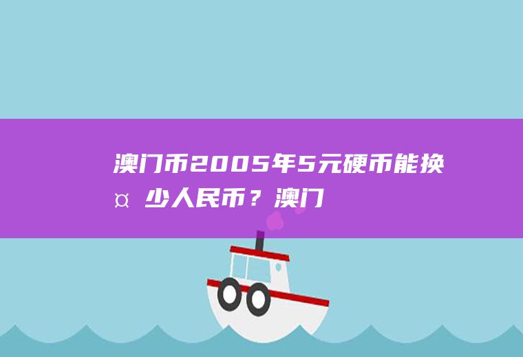 澳门币2005年5元硬币能换多少人民币？澳门币与港币哪个大？