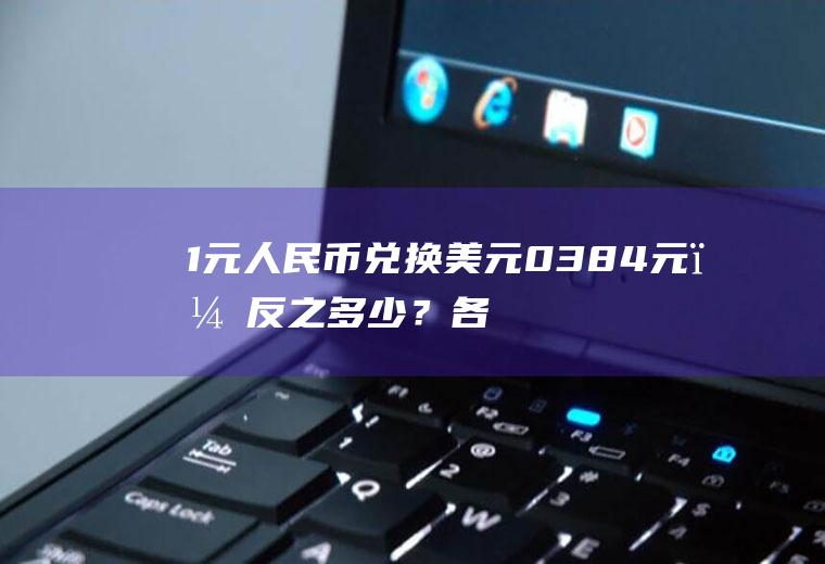 1元人民币兑换美元0.384元，反之多少？各银行实时汇率查询？