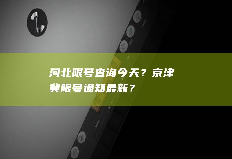 河北限号查询今天？京津冀限号通知最新？