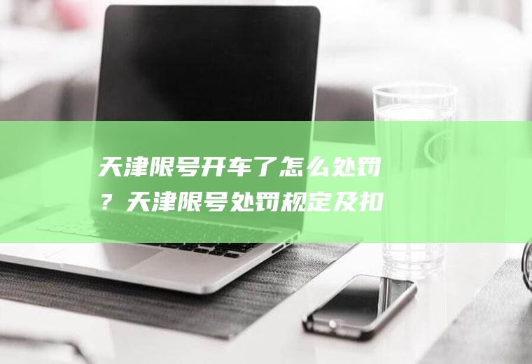 天津限号开车了怎么处罚？天津限号处罚规定及扣分标准？