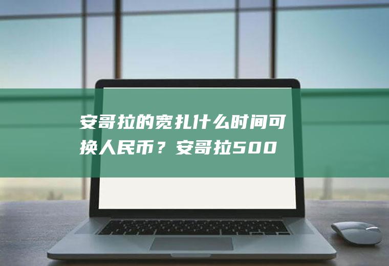 安哥拉的宽扎什么时间可换人民币？安哥拉500元是人民币多少？