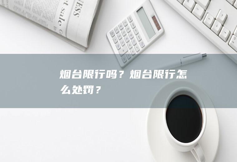 烟台限行吗？烟台限行怎么处罚？