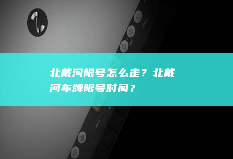 北戴河限号怎么走？北戴河车牌限号时间？