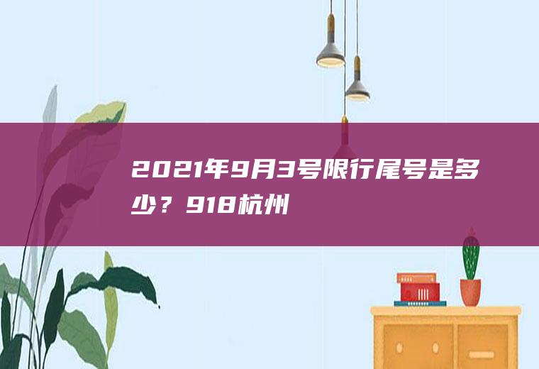 2021年9月3号限行尾号是多少？918杭州限行吗？