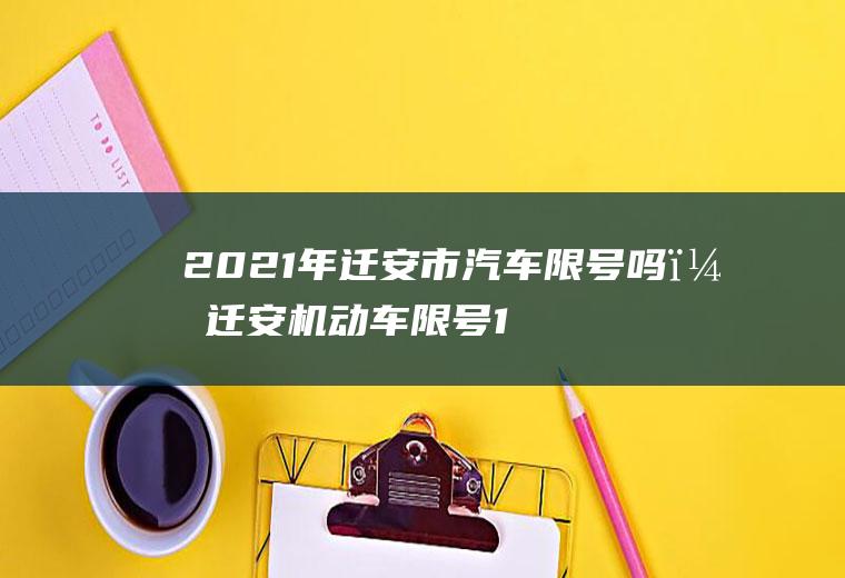 2021年迁安市汽车限号吗？迁安机动车限号12份从哪天开始？