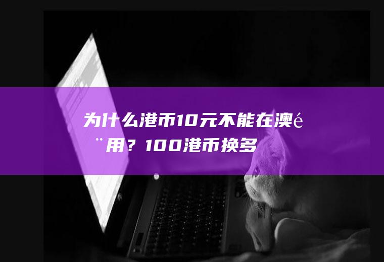 为什么港币10元不能在澳门用？100港币换多少澳门币？