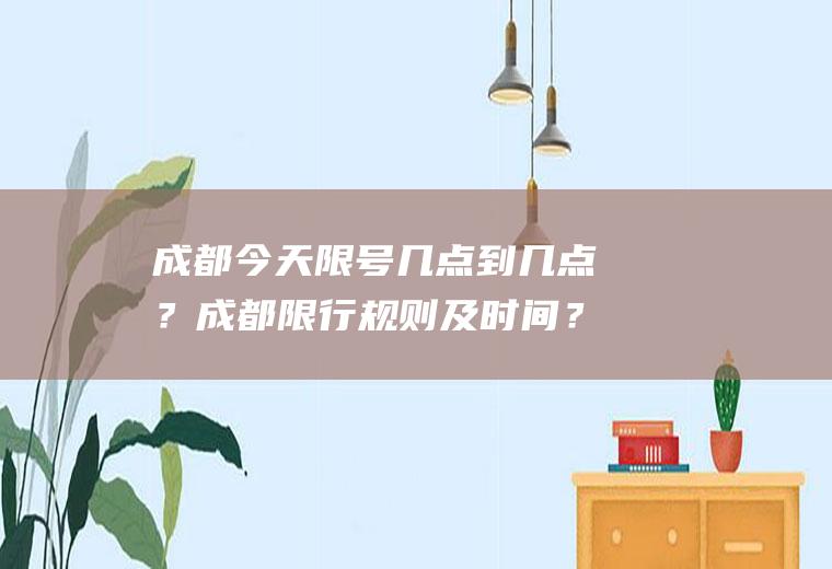 成都今天限号几点到几点？成都限行规则及时间？