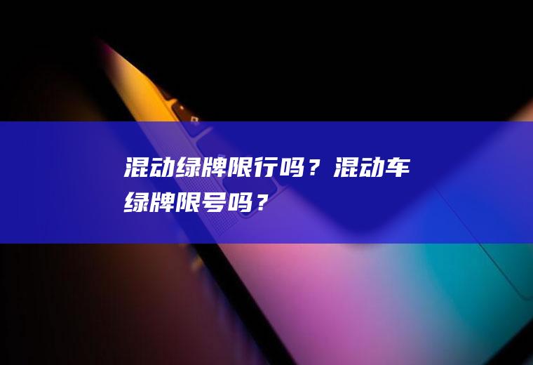 混动绿牌限行吗？混动车绿牌限号吗？