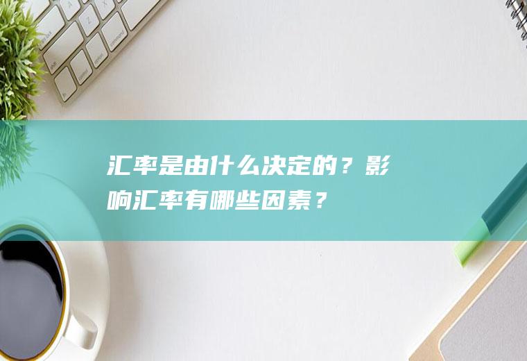 汇率是由什么决定的？影响汇率有哪些因素？