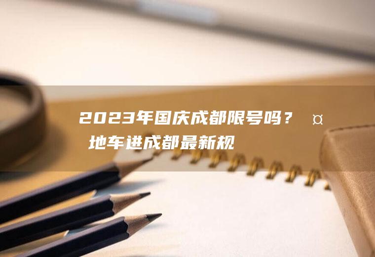 2023年国庆成都限号吗？外地车进成都最新规定？