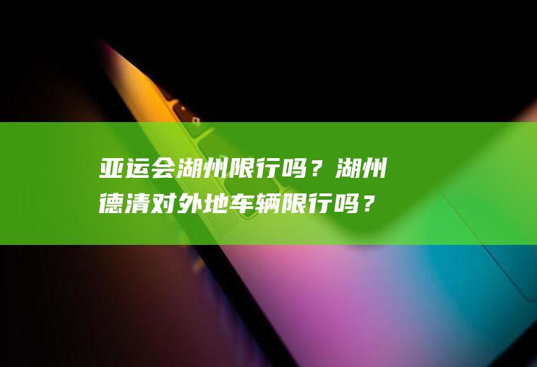 亚运会湖州限行吗？湖州德清对外地车辆限行吗？