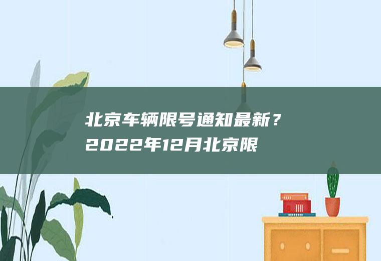 北京车辆限号通知最新？2022年12月北京限号多少？