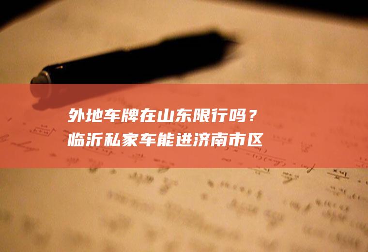 外地车牌在山东限行吗？临沂私家车能进济南市区吗？