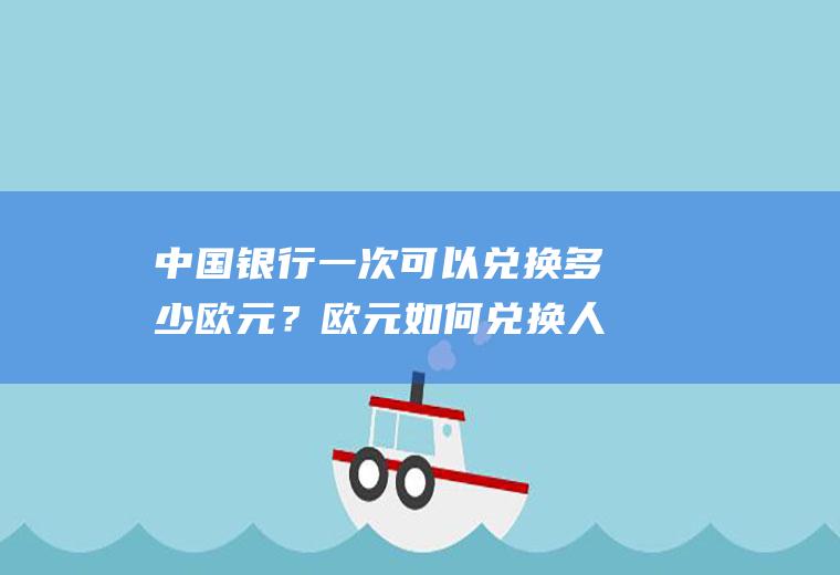 中国银行一次可以兑换多少欧元？欧元如何兑换人民币？