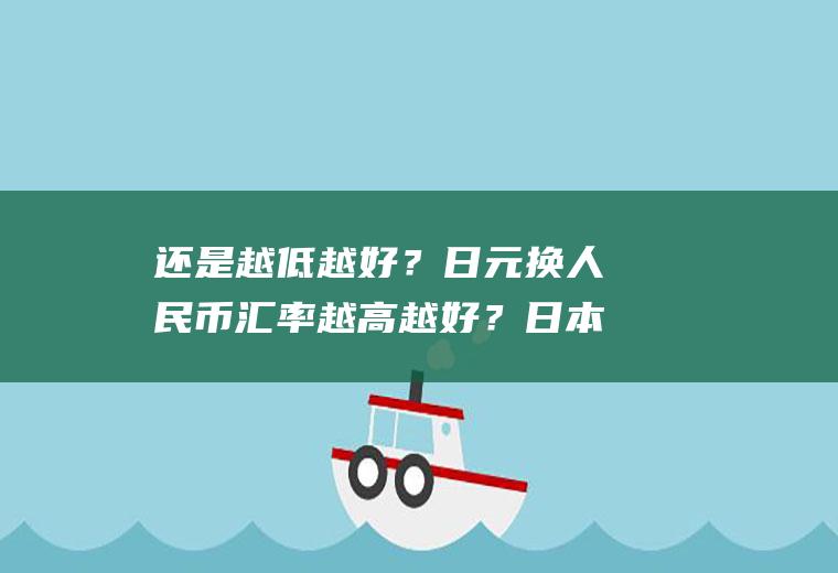 还是越低越好？日元换人民币汇率越高越好？日本汇率换算