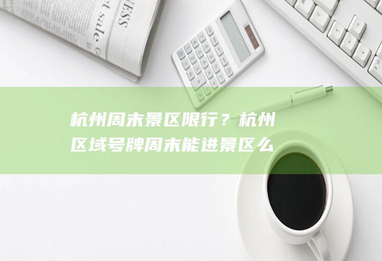 杭州周末景区限行？杭州区域号牌周末能进景区么？