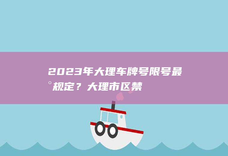 2023年大理车牌号限号最新规定？大理市区禁摩托车吗？