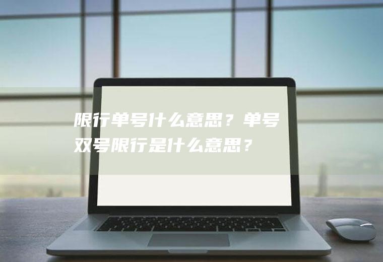 限行单号什么意思？单号双号限行是什么意思？