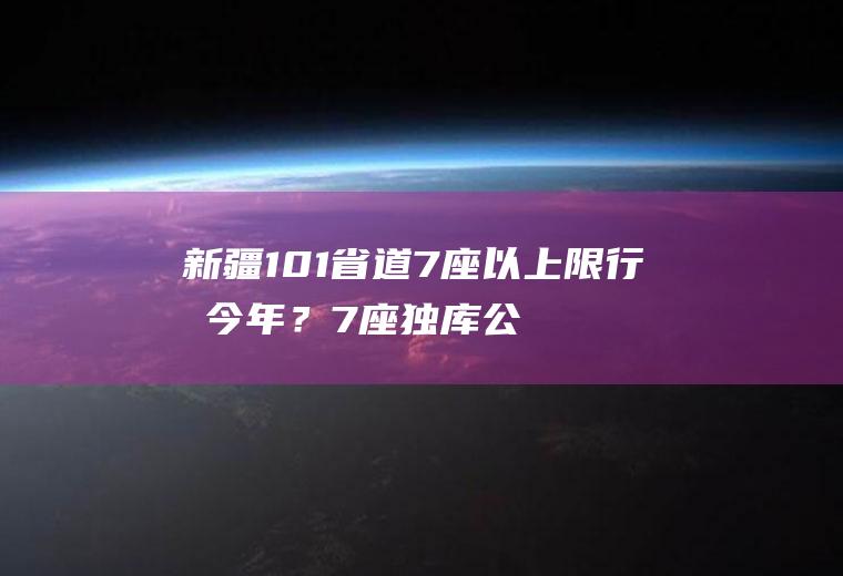 新疆101省道7座以上限行吗今年？7座独库公路新规定？