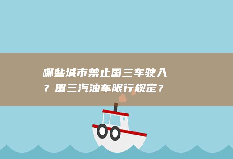 哪些城市禁止国三车驶入？国三汽油车限行规定？