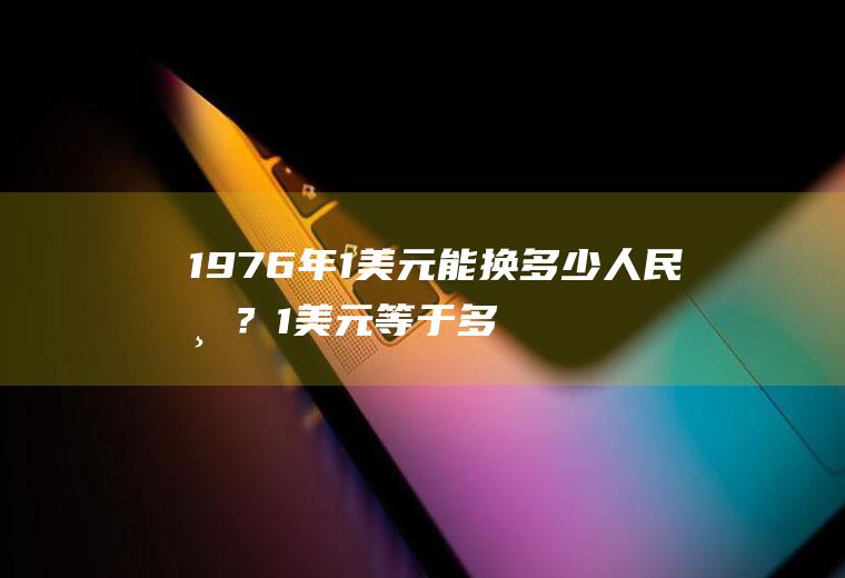 1976年1美元能换多少人民币？1美元等于多少cbm？