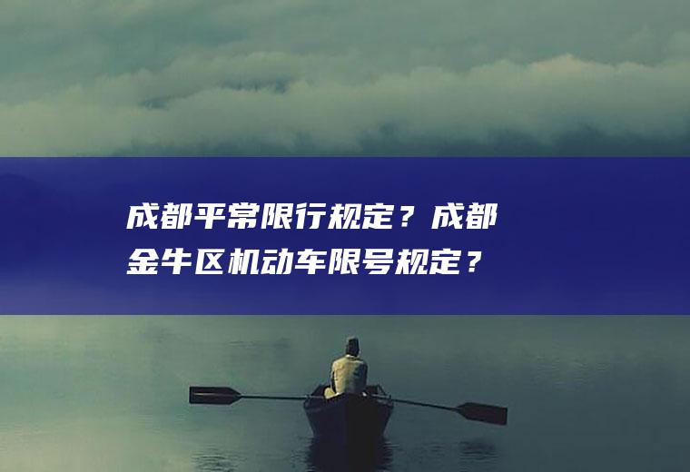 成都平常限行规定？成都金牛区机动车限号规定？