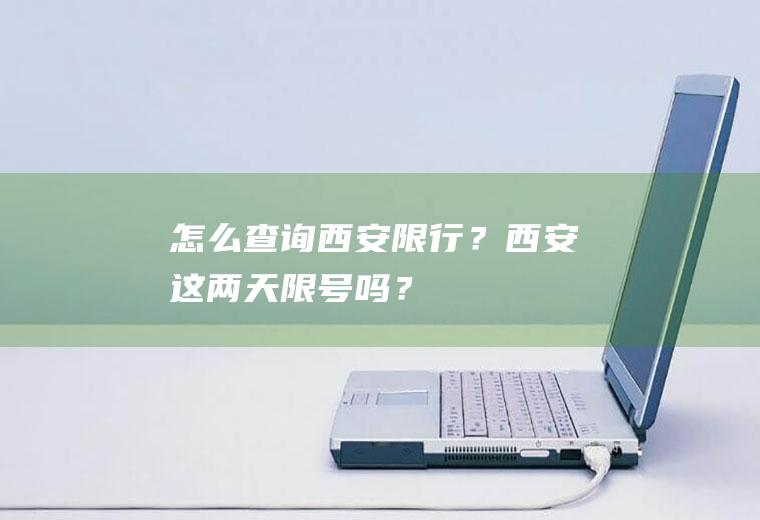 怎么查询西安限行？西安这两天限号吗？