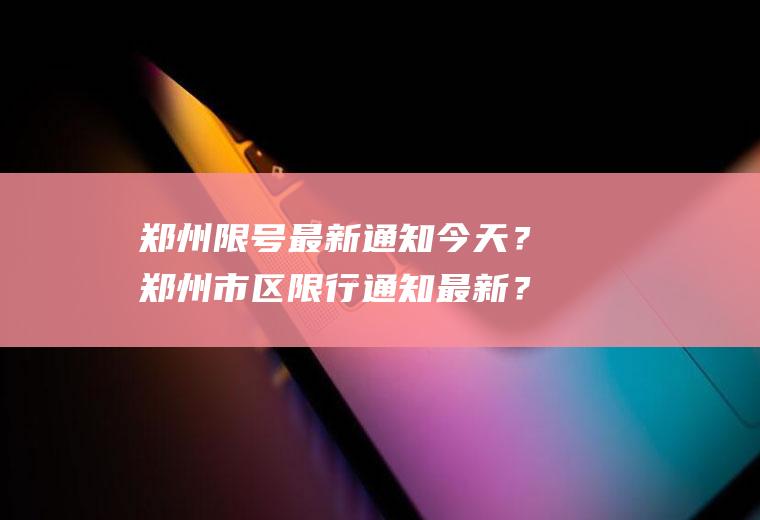 郑州限号最新通知今天？郑州市区限行通知最新？