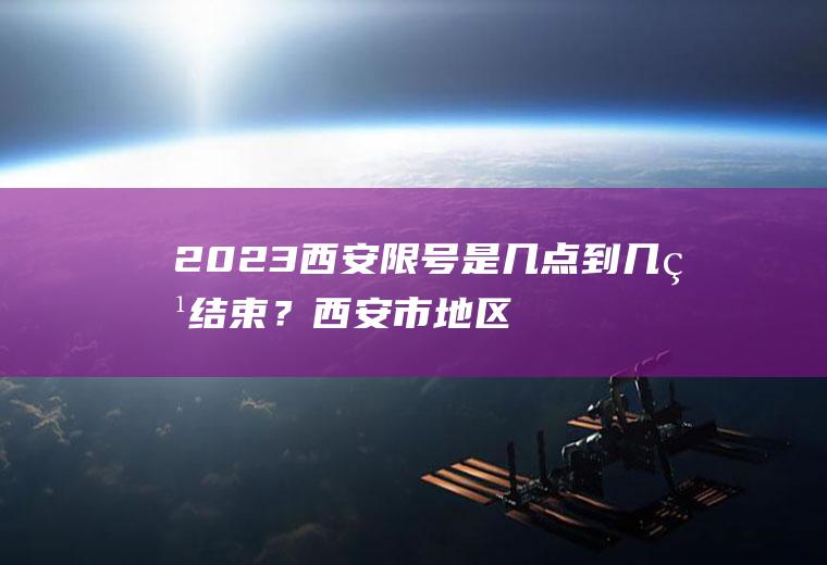 2023西安限号是几点到几点结束？西安市地区限号怎么查？