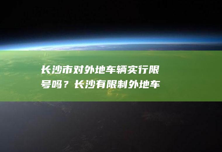 长沙市对外地车辆实行限号吗？长沙有限制外地车牌吗？