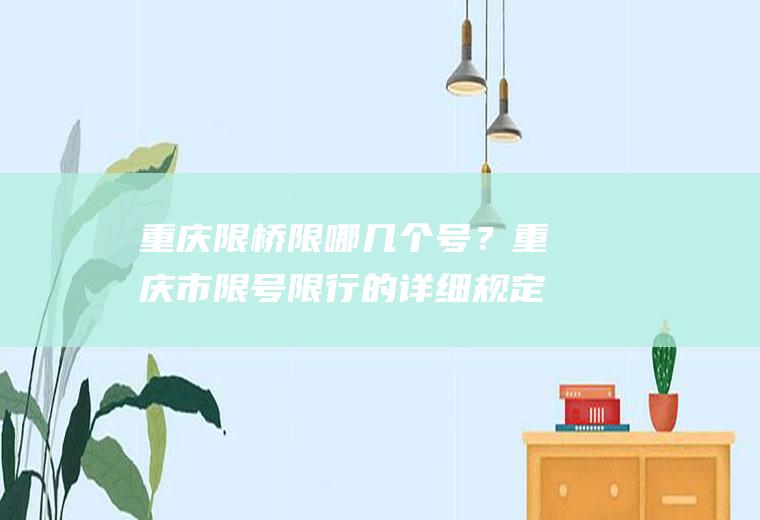 重庆限桥限哪几个号？重庆市限号限行的详细规定？