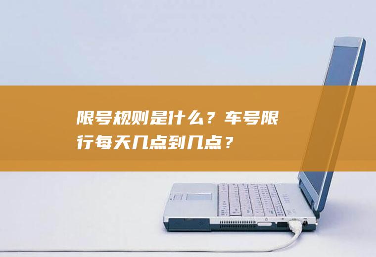 限号规则是什么？车号限行每天几点到几点？