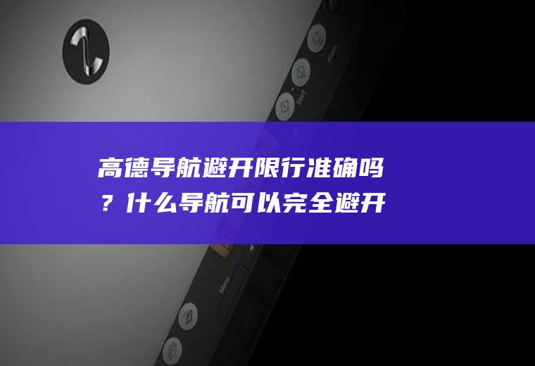 高德导航避开限行准确吗？什么导航可以完全避开红绿灯？