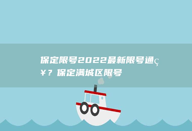 保定限号2022最新限号通知？保定满城区限号范围？